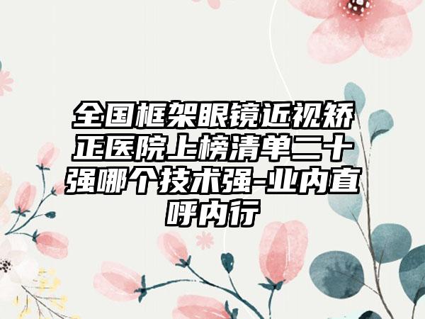 全国框架眼镜近视矫正医院上榜清单二十强哪个技术强-业内直呼内行