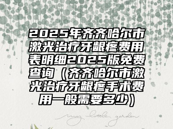 2025年齐齐哈尔市激光治疗牙龈疼费用表明细2025版免费查询（齐齐哈尔市激光治疗牙龈疼手术费用一般需要多少）