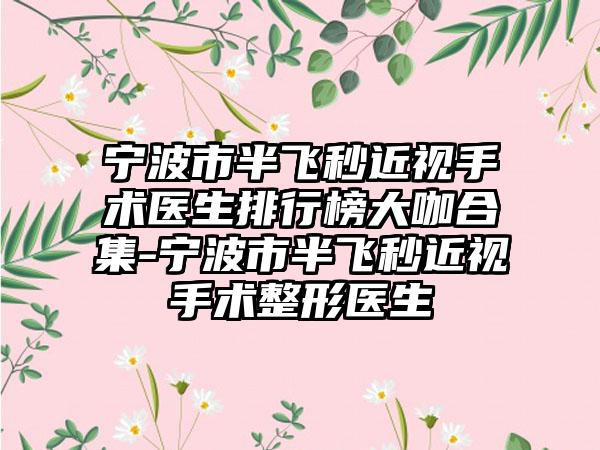 宁波市半飞秒近视手术医生排行榜大咖合集-宁波市半飞秒近视手术整形医生