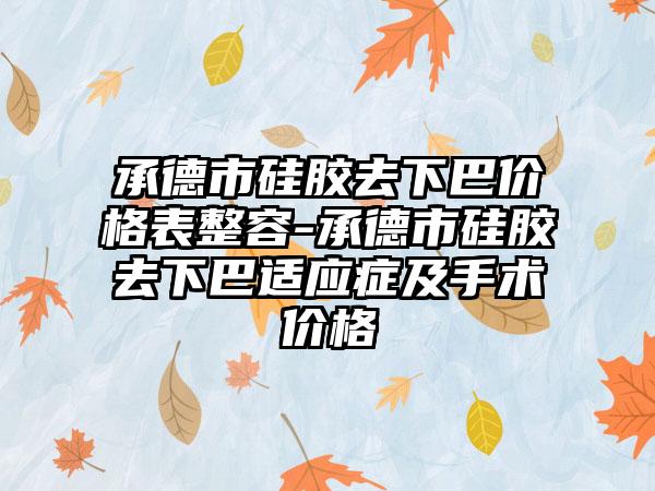 承德市硅胶去下巴价格表整容-承德市硅胶去下巴适应症及手术价格