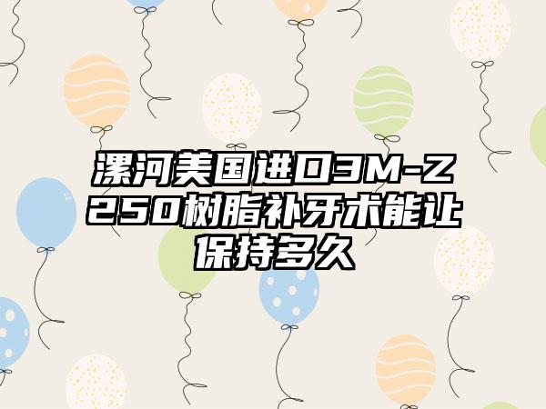 漯河美国进口3M-Z250树脂补牙术能让保持多久