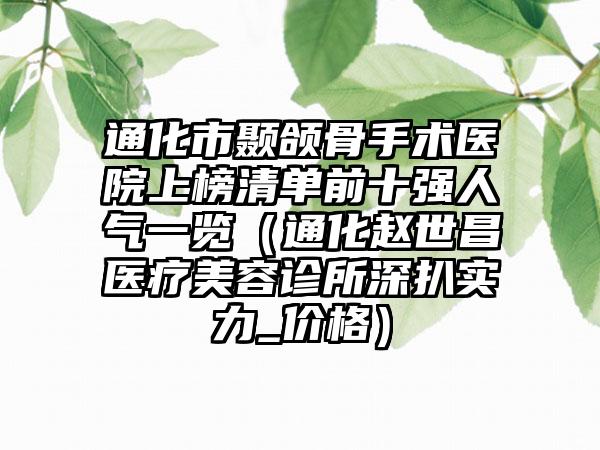 通化市颞颌骨手术医院上榜清单前十强人气一览（通化赵世昌医疗美容诊所深扒实力_价格）