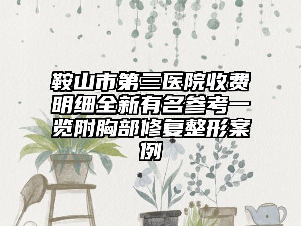 鞍山市第三医院收费明细全新有名参考一览附胸部修复整形案例