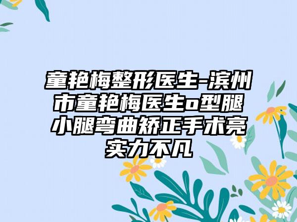 童艳梅整形医生-滨州市童艳梅医生o型腿小腿弯曲矫正手术亮实力不凡