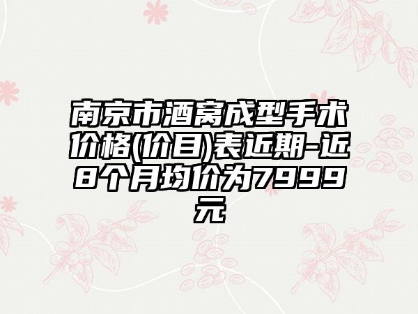 南京市酒窝成型手术价格(价目)表近期-近8个月均价为7999元