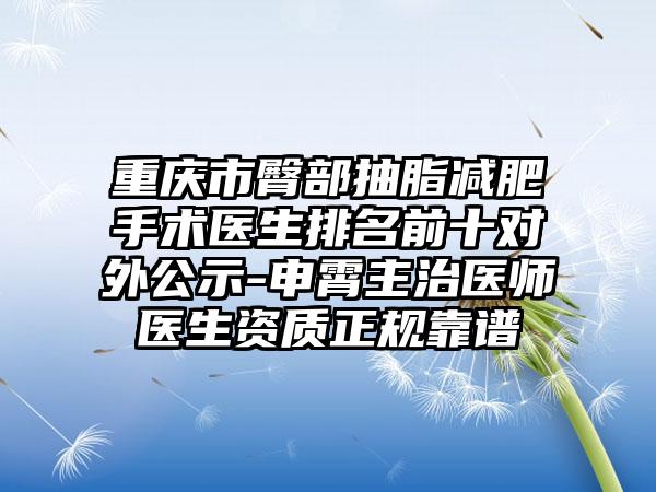 重庆市臀部抽脂减肥手术医生排名前十对外公示-申霄主治医师医生资质正规靠谱