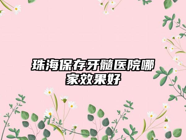 珠海保存牙髓医院哪家效果好