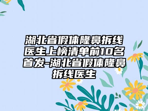 湖北省假体隆鼻拆线医生上榜清单前10名首发-湖北省假体隆鼻拆线医生