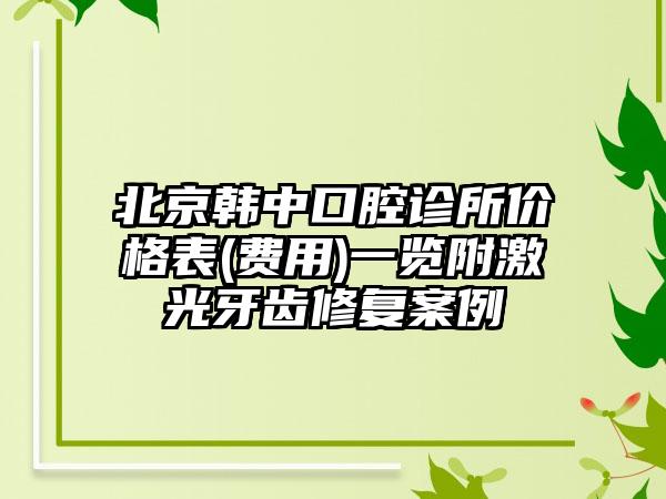 北京韩中口腔诊所价格表(费用)一览附激光牙齿修复案例