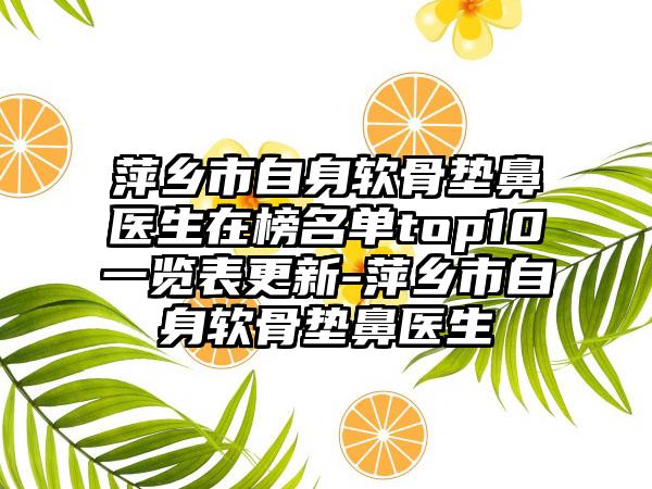 萍乡市自身软骨垫鼻医生在榜名单top10一览表更新-萍乡市自身软骨垫鼻医生