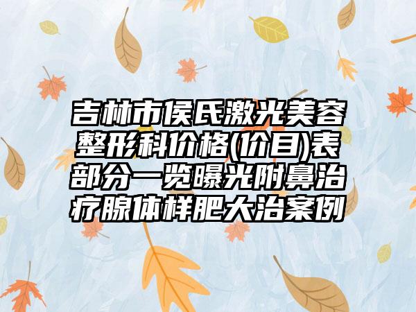 吉林市侯氏激光美容整形科价格(价目)表部分一览曝光附鼻治疗腺体样肥大治案例