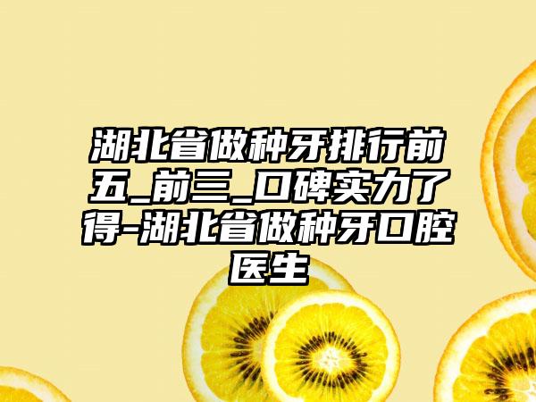 湖北省做种牙排行前五_前三_口碑实力了得-湖北省做种牙口腔医生