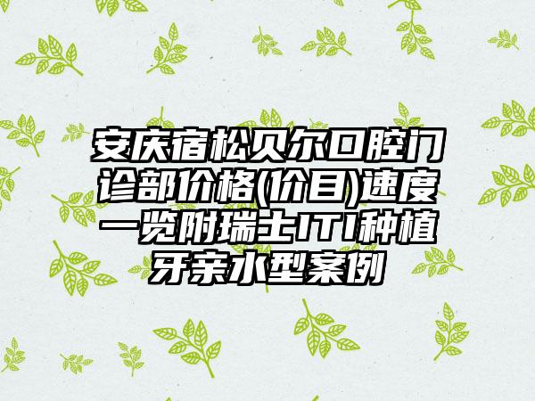 安庆宿松贝尔口腔门诊部价格(价目)速度一览附瑞士ITI种植牙亲水型案例