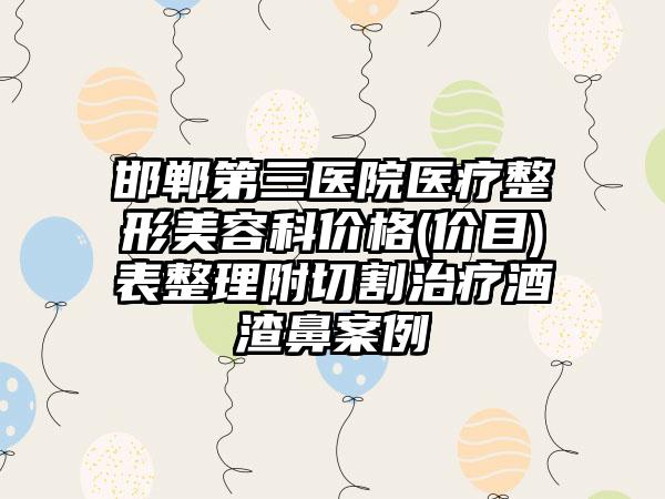 邯郸第三医院医疗整形美容科价格(价目)表整理附切割治疗酒渣鼻案例