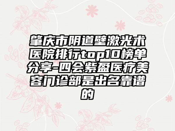 肇庆市阴道壁激光术医院排行top10榜单分享-四会紫盈医疗美容门诊部是出名靠谱的