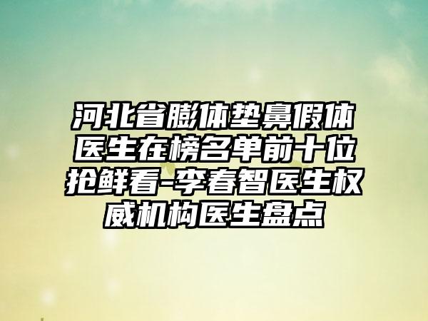 河北省膨体垫鼻假体医生在榜名单前十位抢鲜看-李春智医生权威机构医生盘点