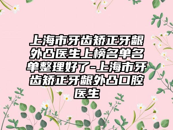 上海市牙齿矫正牙龈外凸医生上榜名单名单整理好了-上海市牙齿矫正牙龈外凸口腔医生