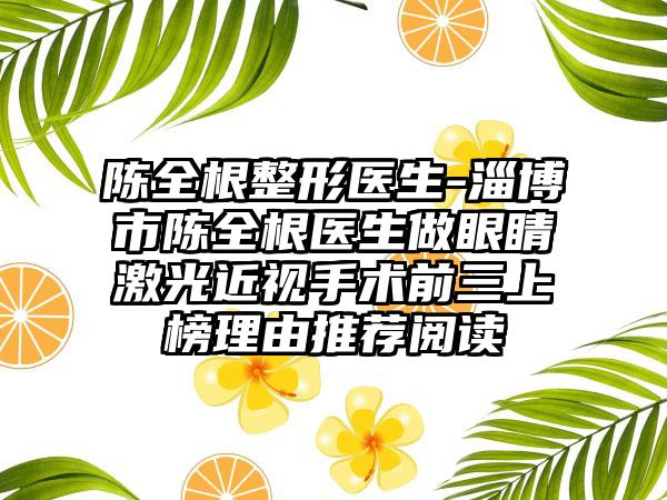 陈全根整形医生-淄博市陈全根医生做眼睛激光近视手术前三上榜理由推荐阅读