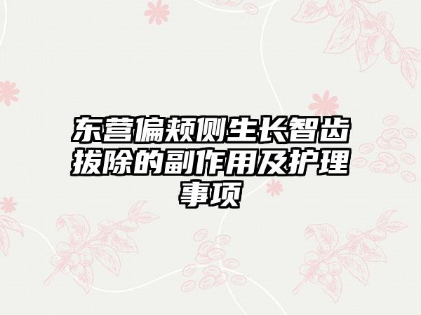 东营偏颊侧生长智齿拔除的副作用及护理事项