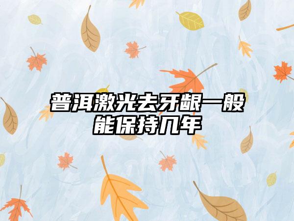 普洱激光去牙龈一般能保持几年