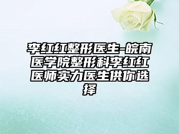 李红红整形医生-皖南医学院整形科李红红医师实力医生供你选择