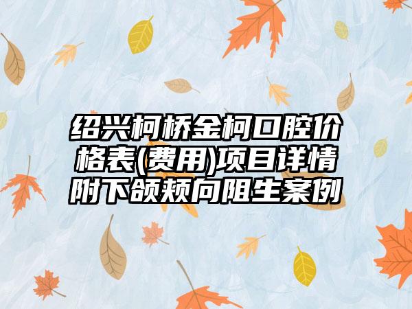 绍兴柯桥金柯口腔价格表(费用)项目详情附下颌颊向阻生案例