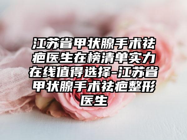 江苏省甲状腺手术祛疤医生在榜清单实力在线值得选择-江苏省甲状腺手术祛疤整形医生