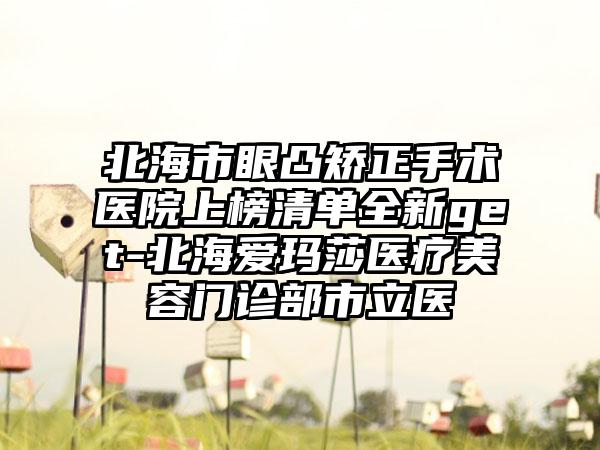 北海市眼凸矫正手术医院上榜清单全新get-北海爱玛莎医疗美容门诊部市立医