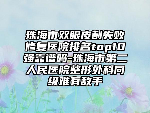 珠海市双眼皮割失败修复医院排名top10强靠谱吗-珠海市第二人民医院整形外科同级难有敌手