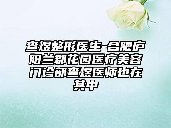 查煜整形医生-合肥庐阳兰郡花园医疗美容门诊部查煜医师也在其中