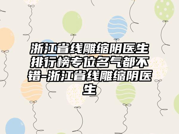 浙江省线雕缩阴医生排行榜专位名气都不错-浙江省线雕缩阴医生