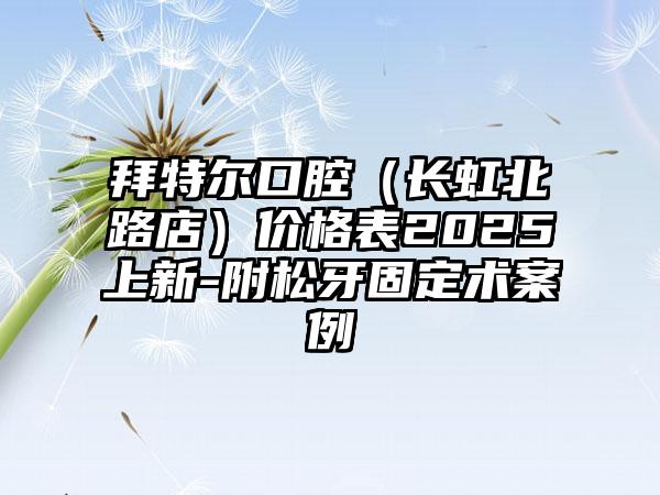 拜特尔口腔（长虹北路店）价格表2025上新-附松牙固定术案例