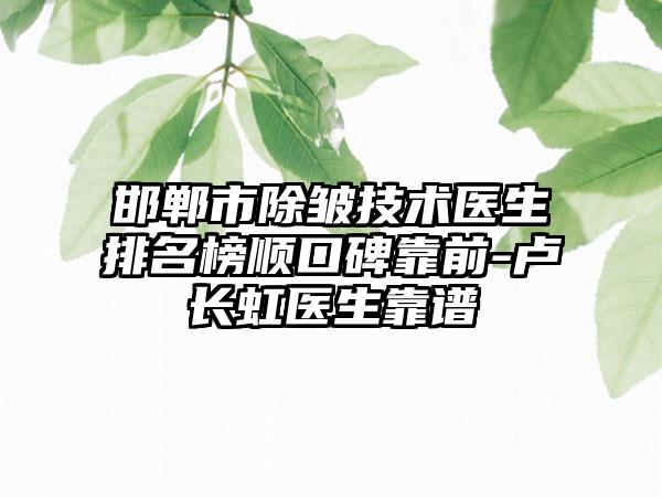 邯郸市除皱技术医生排名榜顺口碑靠前-卢长虹医生靠谱