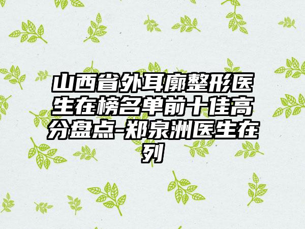 山西省外耳廓整形医生在榜名单前十佳高分盘点-郑泉洲医生在列