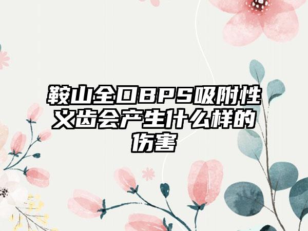 鞍山全口BPS吸附性义齿会产生什么样的伤害