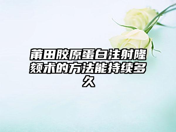 莆田胶原蛋白注射隆颏术的方法能持续多久