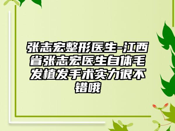 张志宏整形医生-江西省张志宏医生自体毛发植发手术实力很不错哦