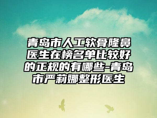 青岛市人工软骨隆鼻医生在榜名单比较好的正规的有哪些-青岛市严莉娜整形医生