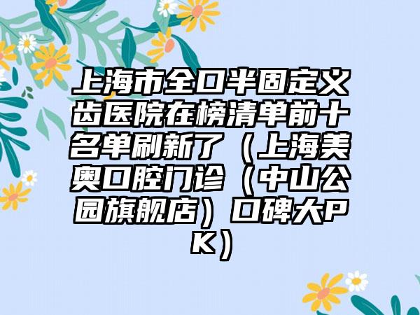 上海市全口半固定义齿医院在榜清单前十名单刷新了（上海美奥口腔门诊（中山公园旗舰店）口碑大PK）