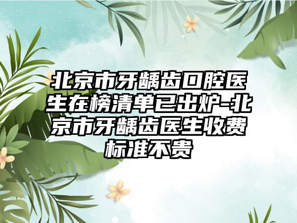 北京市牙龋齿口腔医生在榜清单已出炉-北京市牙龋齿医生收费标准不贵