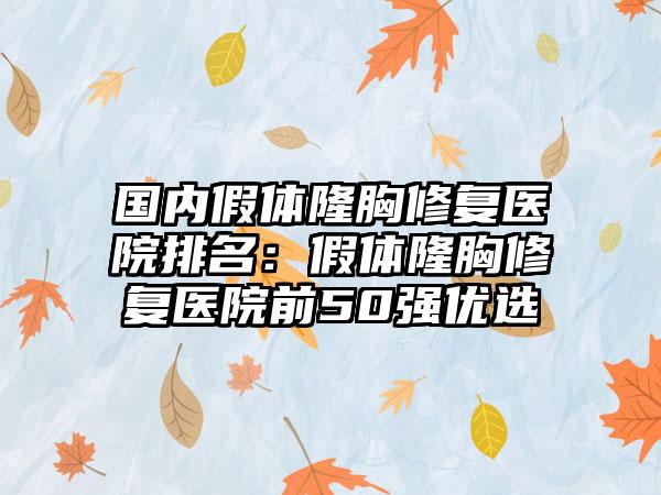 国内假体隆胸修复医院排名：假体隆胸修复医院前50强优选