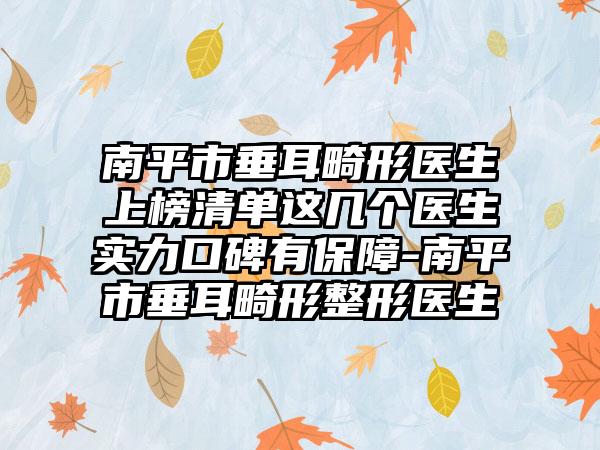 南平市垂耳畸形医生上榜清单这几个医生实力口碑有保障-南平市垂耳畸形整形医生