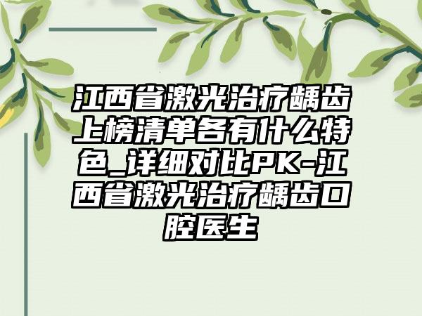 江西省激光治疗龋齿上榜清单各有什么特色_详细对比PK-江西省激光治疗龋齿口腔医生