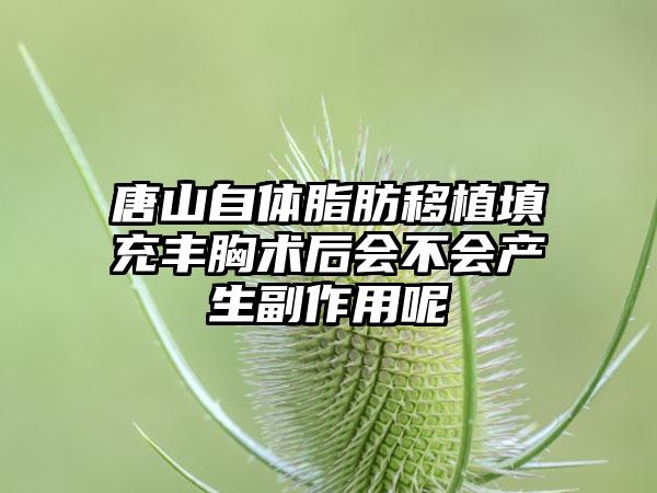 唐山自体脂肪移植填充丰胸术后会不会产生副作用呢