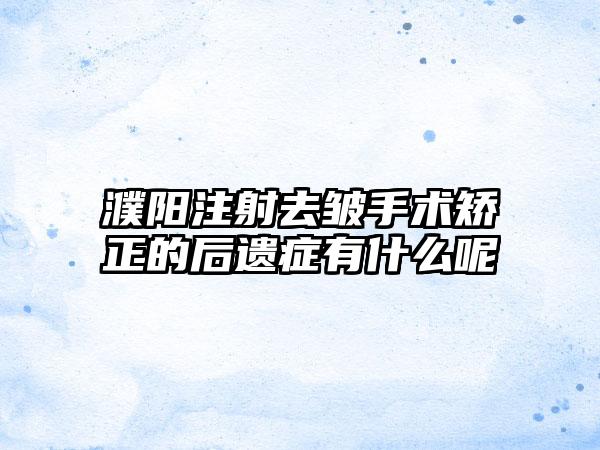 濮阳注射去皱手术矫正的后遗症有什么呢