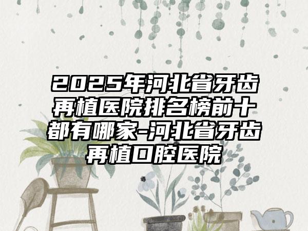 2025年河北省牙齿再植医院排名榜前十都有哪家-河北省牙齿再植口腔医院