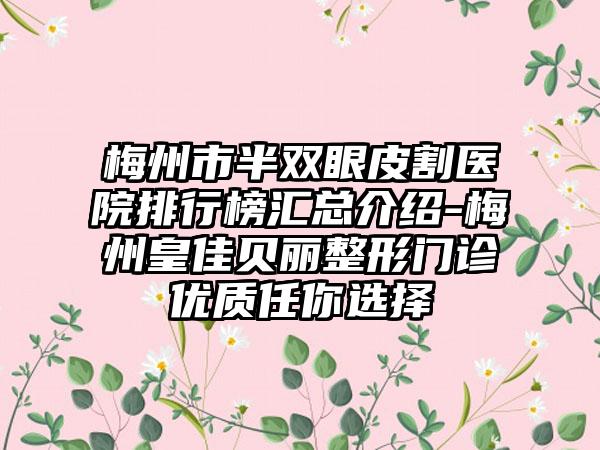 梅州市半双眼皮割医院排行榜汇总介绍-梅州皇佳贝丽整形门诊优质任你选择