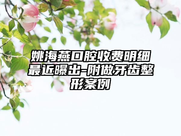 姚海燕口腔收费明细最近曝出-附做牙齿整形案例