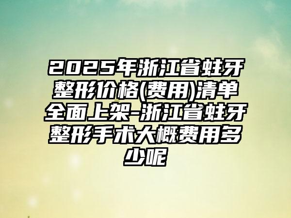 2025年浙江省蛀牙整形价格(费用)清单全面上架-浙江省蛀牙整形手术大概费用多少呢