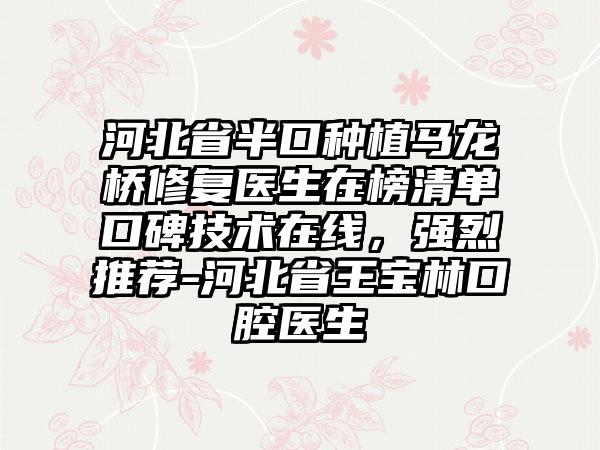 河北省半口种植马龙桥修复医生在榜清单口碑技术在线，强烈推荐-河北省王宝林口腔医生